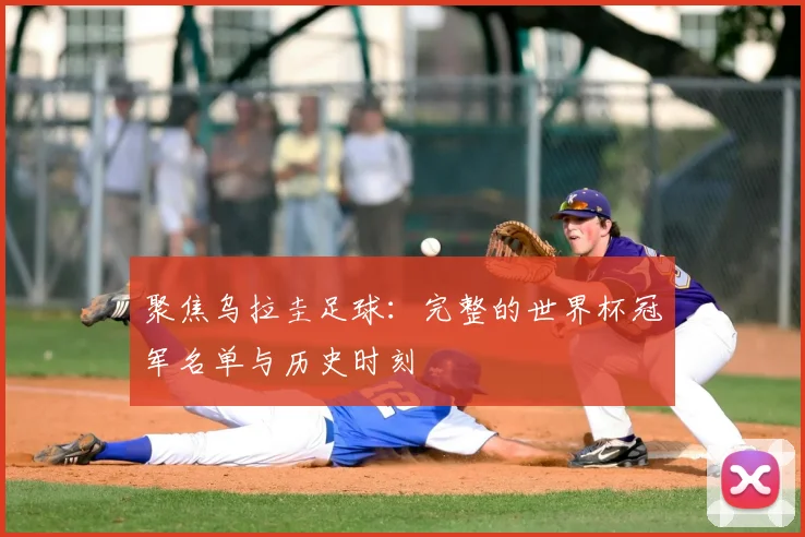 聚焦乌拉圭足球：完整的世界杯冠军名单与历史时刻