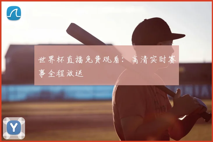 世界杯直播免费观看:高清实时赛事全程放送