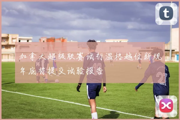 加拿大超级联赛试行温格越位新规年底将提交试验报告
