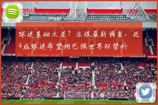 球迷基础太差？法媒最新调查，近4成球迷希望姆巴佩世界杯替补