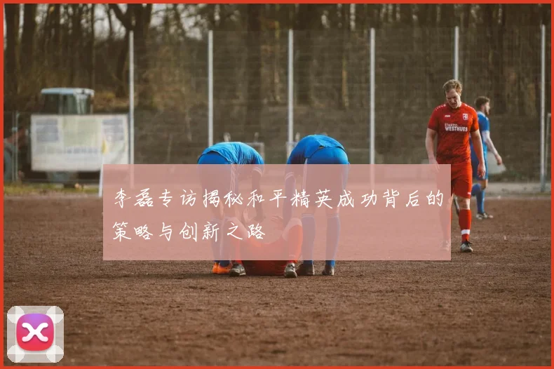 李磊专访揭秘和平精英成功背后的策略与创新之路