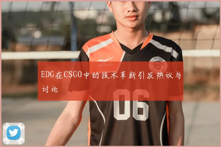 EDG在CSGO中的技术革新引发热议与讨论