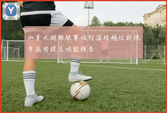 加拿大超级联赛试行温格越位新规年底将提交试验报告